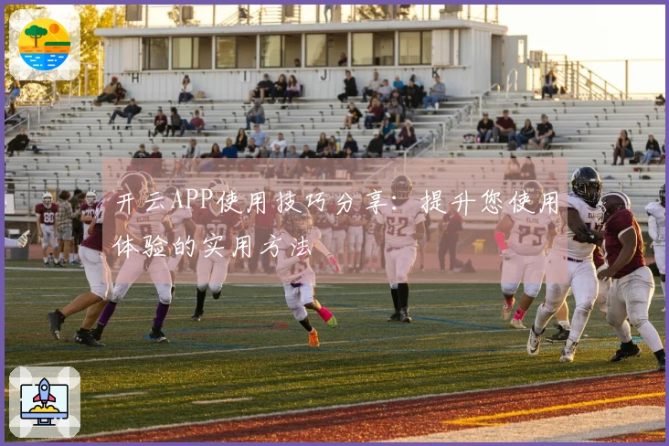 开云APP使用技巧分享：提升您使用体验的实用方法