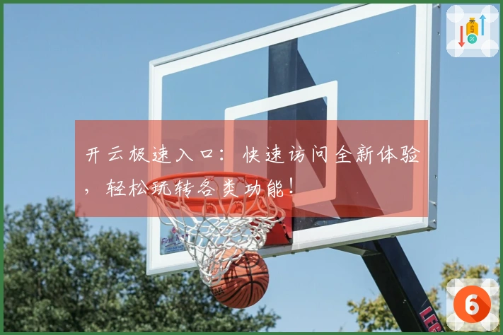 开云极速入口：快速访问全新体验，轻松玩转各类功能！