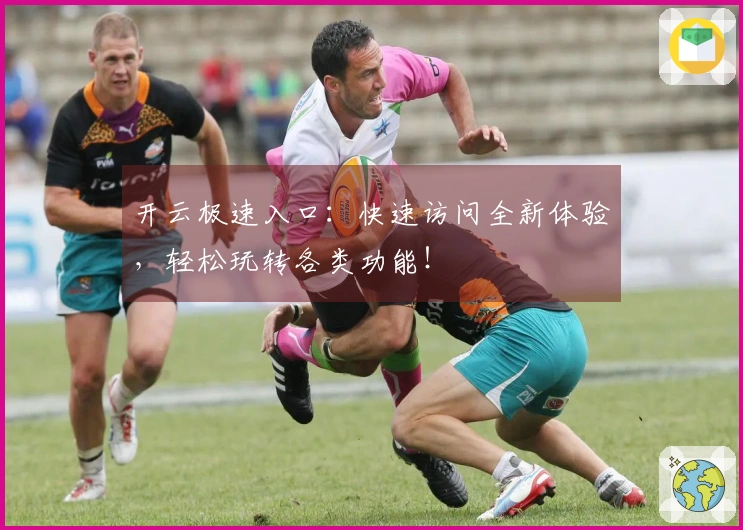 开云极速入口：快速访问全新体验，轻松玩转各类功能！