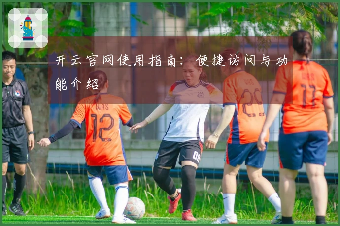 开云官网使用指南：便捷访问与功能介绍
