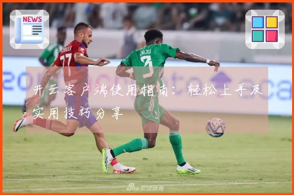 开云客户端使用指南：轻松上手及实用技巧分享