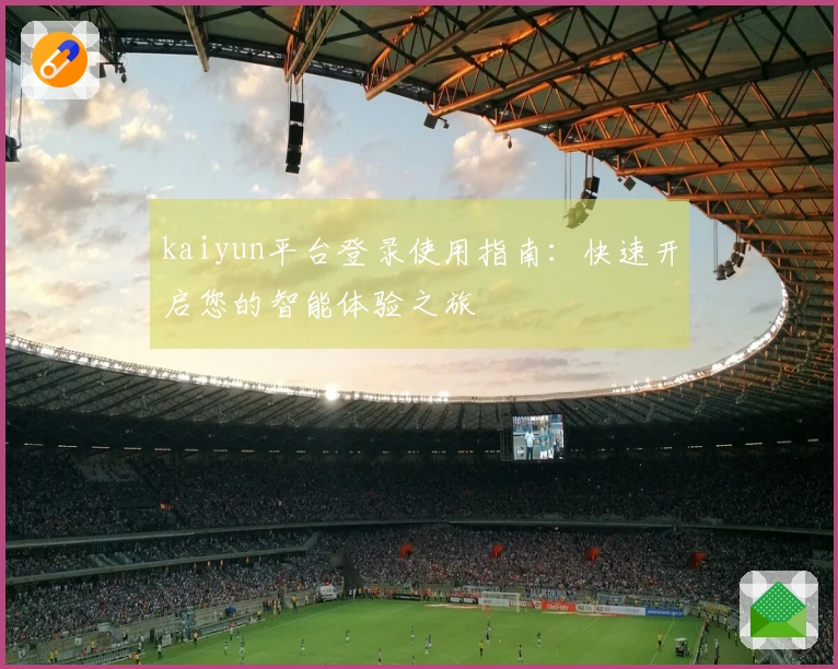 kaiyun平台登录使用指南：快速开启您的智能体验之旅