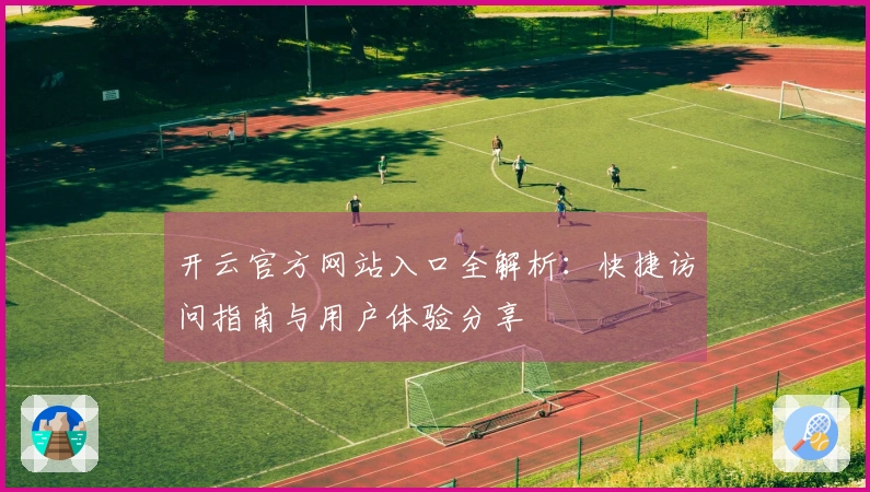 开云官方网站入口全解析：快捷访问指南与用户体验分享