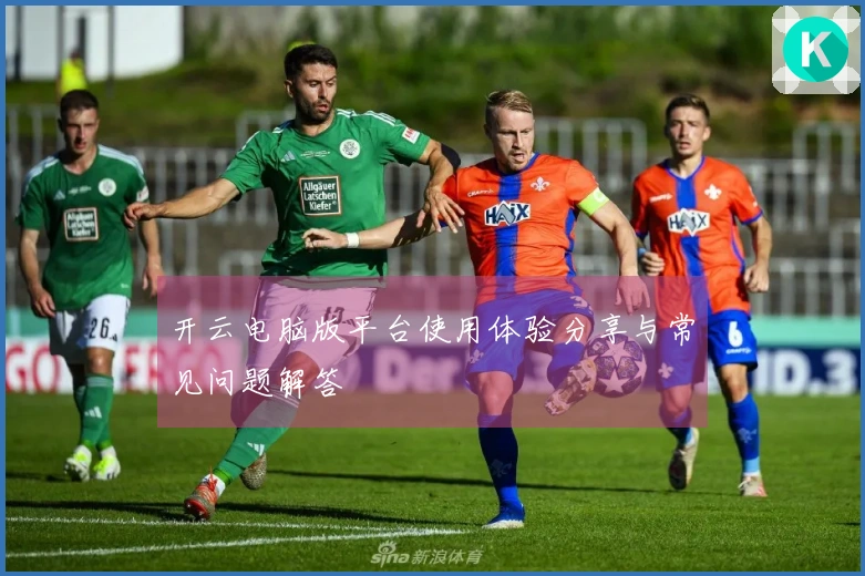 开云电脑版平台使用体验分享与常见问题解答