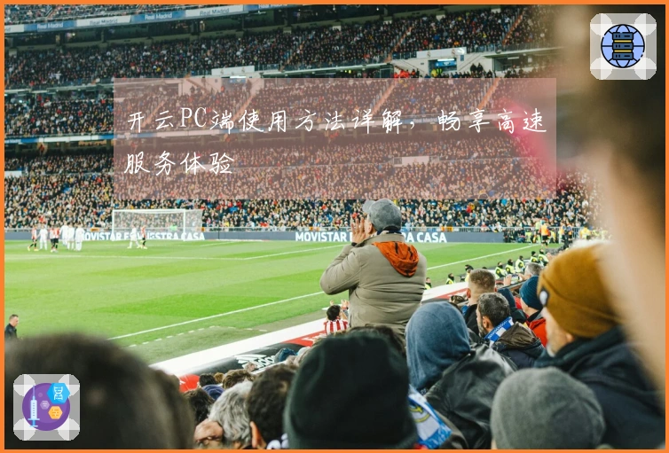 开云PC端使用方法详解，畅享高速服务体验