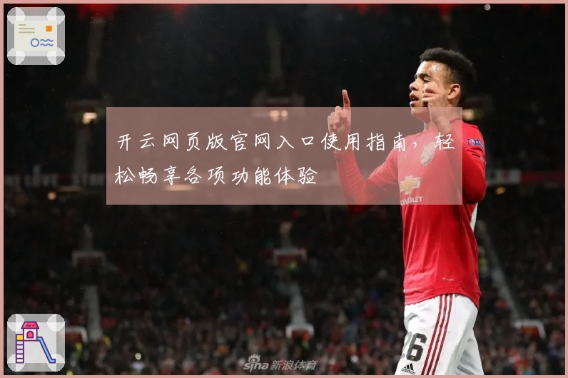 开云网页版官网入口使用指南，轻松畅享各项功能体验