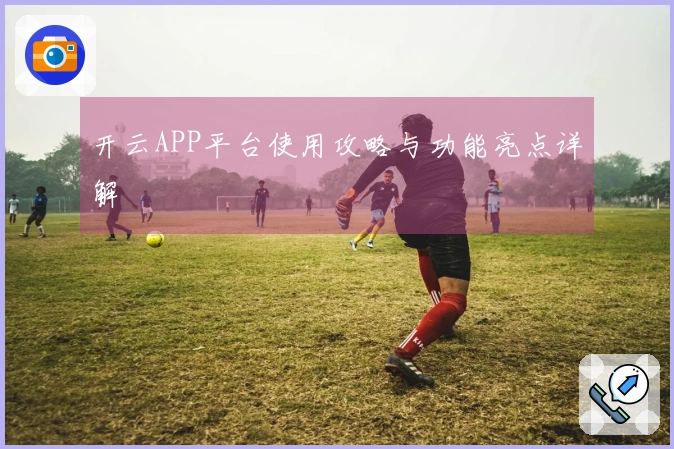 开云APP平台使用攻略与功能亮点详解